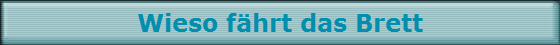 Wieso f�hrt das Brett